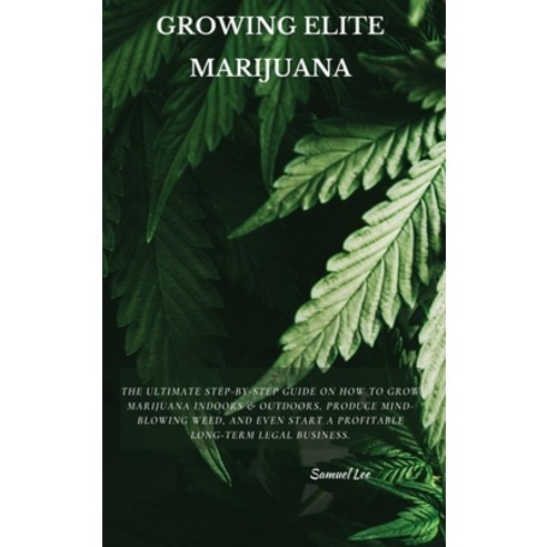 (영문도서) Growing Elite Marijuana: The Ultimate Step-by-Step Guide On How to Grow Marijuana Indoors & O... Hardcover, Samuel Lee, English, 9781802870671