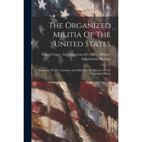 (영문도서) The Organized Militia Of The United States: Statement Of The Condition And Efficiency For Ser... Paperback, Legare Street Press, English, 9781022364530