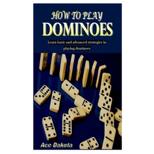 (영문도서) How to Play Dominoes: Learn basic and advanced strategies in playing dominoes Paperback, Independently Published, English, 9798530990717