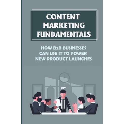 (영문도서) Content Marketing Fundamentals: How B2B Businesses Can Use It To Power New Product Launches: ... Paperback, Independently Published, English, 9798462352812