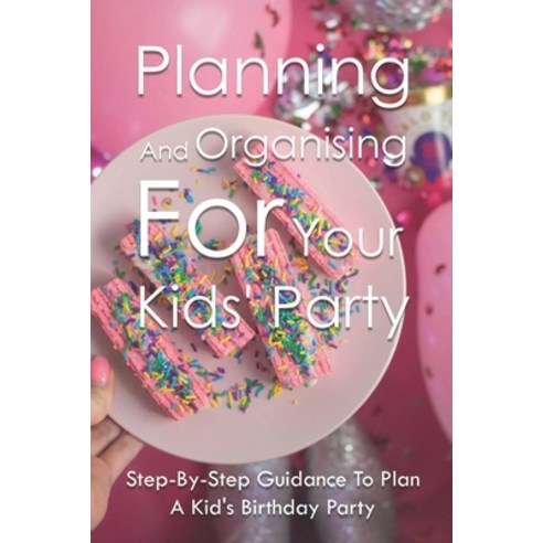 Planning And Organising For Your Kids'' Party: Step-By-Step Guidance To Plan A Kid''s Birthday Party: ... Paperback, Independently Published, English, 9798749271461