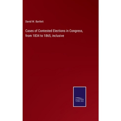 (영문도서) Cases of Contested Elections in Congress from 1834 to 1865 inclusive Hardcover, Salzwasser-Verlag, English, 9783752587838