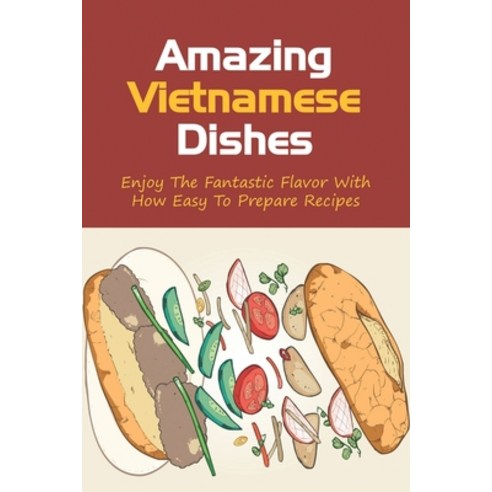 (영문도서) Amazing Vietnamese Dishes: Enjoy The Fantastic Flavor With How Easy To Prepare Recipes: How T... Paperback, Independently Published, English, 9798451052945
