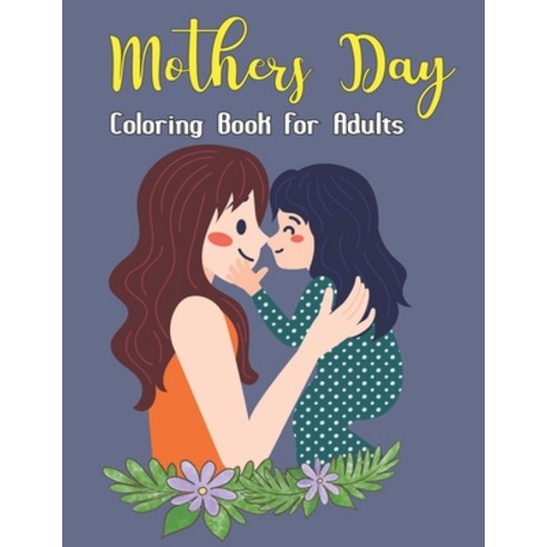 Mothers Day Coloring Book For Adults: Funny and Easy Mothers Day Coloring Book for Teens - Cute Moth... Paperback, Independently Published, English, 9798738803680