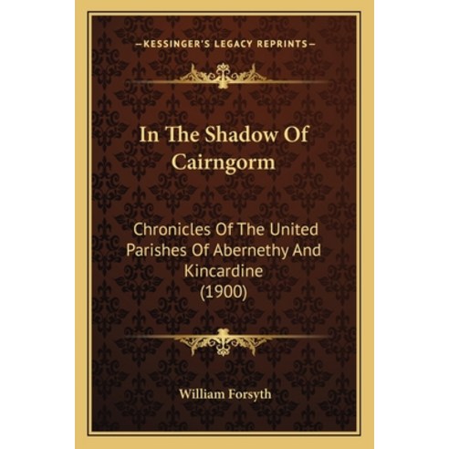 (영문도서) In The Shadow Of Cairngorm: Chronicles Of The United Parishes Of Abernethy And Kincardine (1900) Paperback, Kessinger Publishing, English, 9781164680079