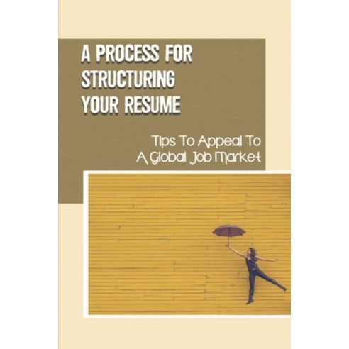 (영문도서) A Process For Structuring Your Resume: Tips To Appeal To A Global Job Market: Present You To ... Paperback, Independently Published, English, 9798542336633