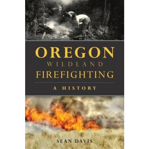 Oregon Wildland Firefighting: A History Paperback, History Press