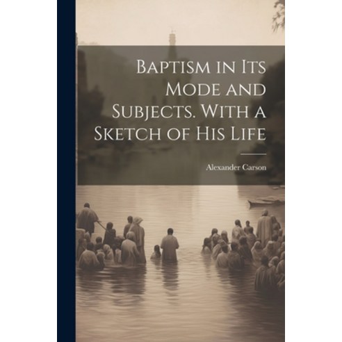 (영문도서) Baptism in its Mode and Subjects. With a Sketch of his Life Paperback, Legare Street Press, English, 9781021488978