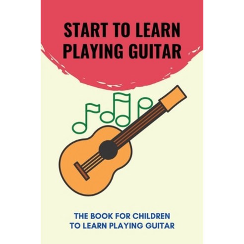 (영문도서) Start To Learn Playing Guitar: The Book For Children To Learn Playing Guitar: Parts Of The Gu... Paperback, Independently Published, English, 9798504615776