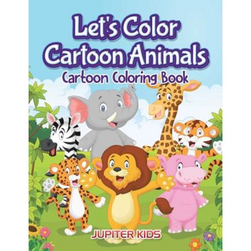 Let''s Color Cartoon Animals: Cartoon Coloring Book Paperback, Jupiter Kids