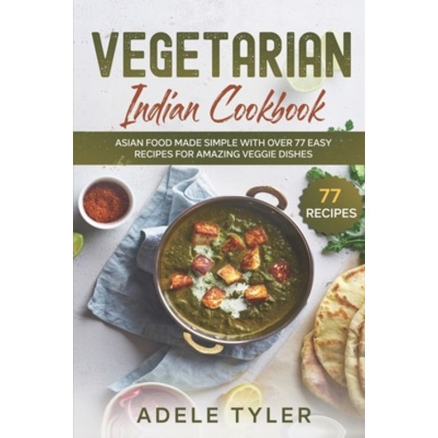 Vegetarian Indian Cookbook: Asian Food Made Simple With Over 77 Easy Recipes For Amazing Veggie Dishes Paperback, Independently Published