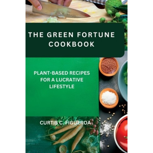 (영문도서) The Green Fortune Cookbook: Plant-Based Recipes for a Lucrative Lifestyle Paperback, Independently Published, English, 9798854198226