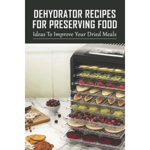 (영문도서) Dehydrator Recipes For Preserving Food: Ideas To Improve Your Dried Meals: Dehydrator Recipes... Paperback, Independently Published, English, 9798529199145
