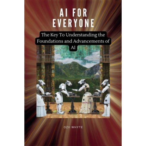(영문도서) AI For Everyone: The Key To Understanding the Foundations and Advancements of AI Paperback, Independently Published, English, 9798375876160
