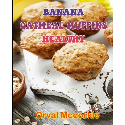 (영문도서) Banana Oatmeal Muffins Healthy: 150 recipe Delicious and Easy The Ultimate Practical Guide Ea... Paperback, Independently Published, English, 9798534155235