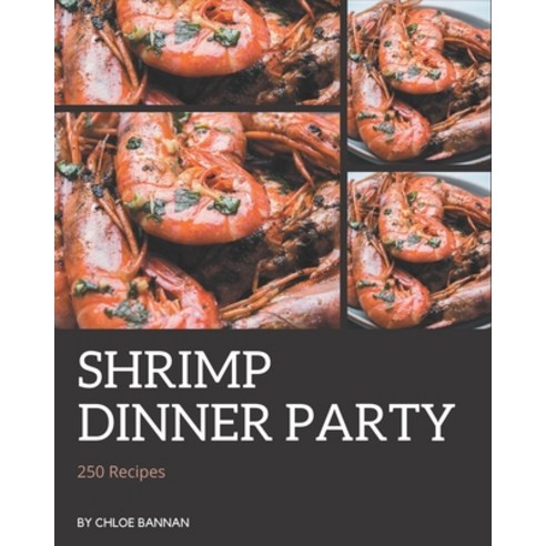 250 Shrimp Dinner Party Recipes: Unlocking Appetizing Recipes in The Best Shrimp Dinner Party Cookbook! Paperback, Independently Published