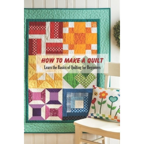 How to Make a Quilt: Learn the Basics of Quilting for Beginners: Quilt Book for Mom Paperback, Independently Published, English, 9798744394325