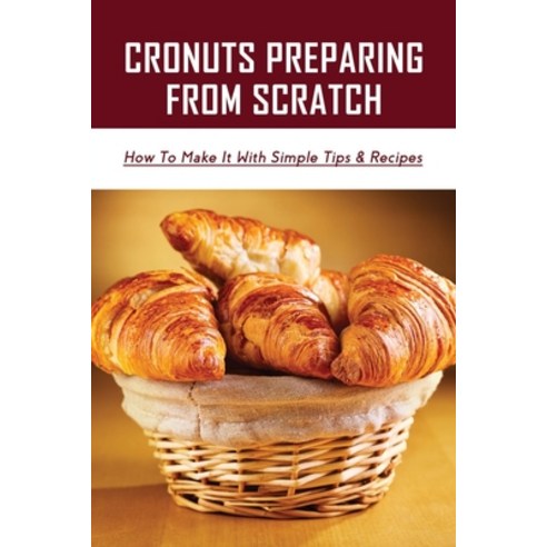 (영문도서) Cronuts Preparing From Scratch: How To Make It With Simple Tips & Recipes: Croissant Dunkin D... Paperback, Independently Published, English, 9798519048712