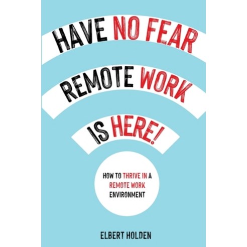 (영문도서) Have No Fear Remote Work Is Here! How to Thrive in a Remote Work Environment Paperback, Elbert Holden, English, 9785932565667