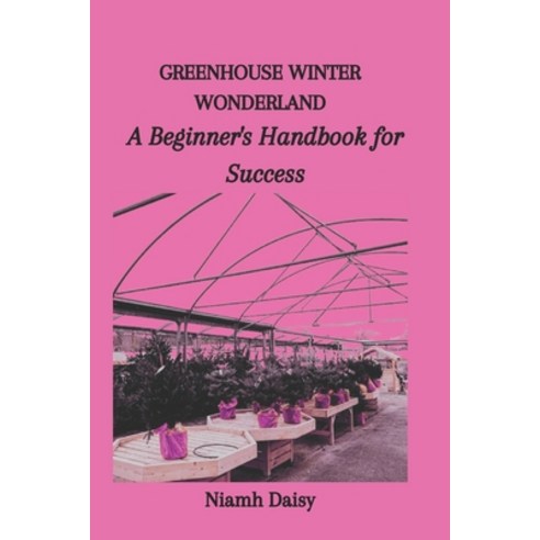 (영문도서) Greenhouse Winter Wonderland: A Beginner''s Handbook for Success Paperback, Independently Published, English, 9798868085642