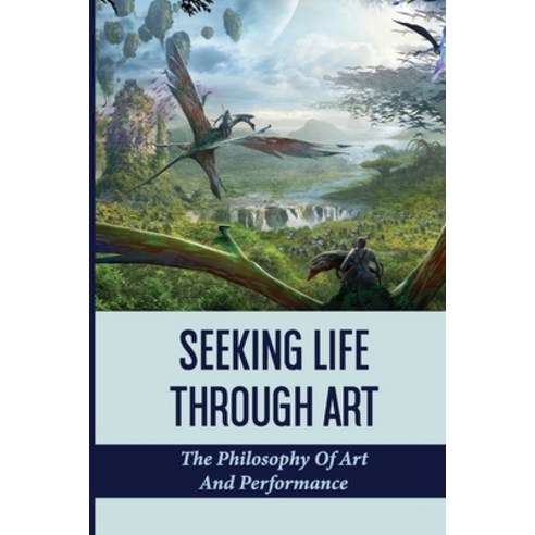 (영문도서) Seeking Life Through Art: The Philosophy Of Art And Performance: A Unique Mythical Of Art Paperback, Independently Published, English, 9798513188414