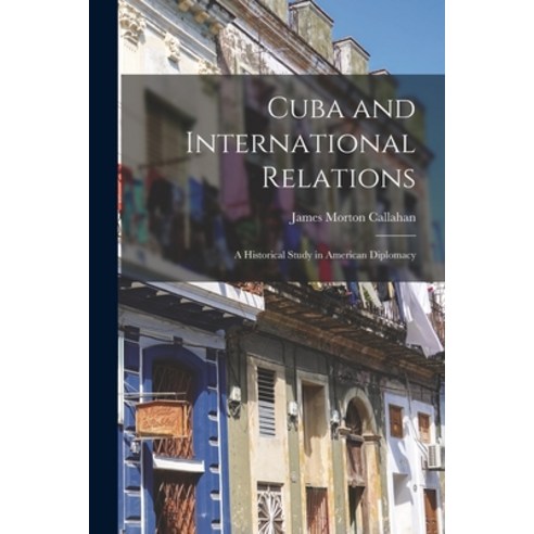 (영문도서) Cuba and International Relations; a Historical Study in American Diplomacy Paperback, Legare Street Press, English, 9781019208700