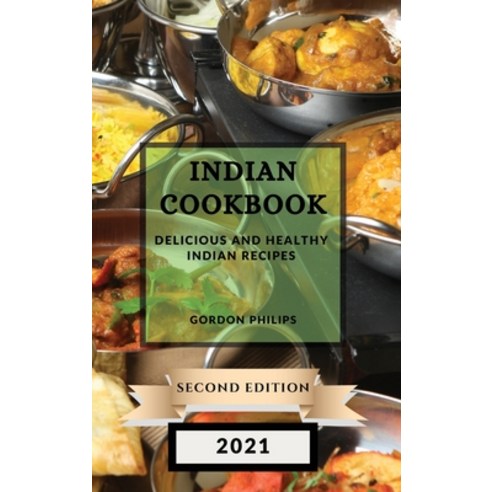 (영문도서) Indian Cookbook 2021 Second Edition: Delicious and Healthy Indian Recipes Hardcover, Gordon Philips, English, 9781802903058