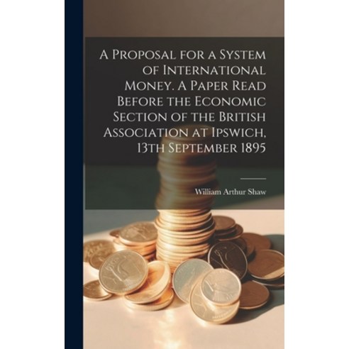 (영문도서) A Proposal for a System of International Money. A Paper Read Before the Economic Section of t... Hardcover, Legare Street Press, English, 9781020812286
