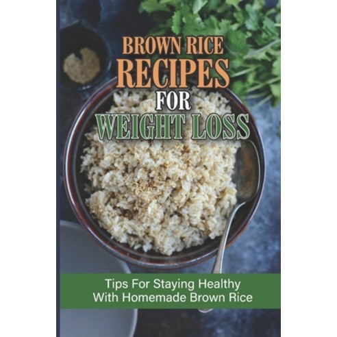 (영문도서) Brown Rice Recipes For Weight Loss: Tips For Staying Healthy With Homemade Brown Rice: How To... Paperback, Independently Published, English, 9798531252432