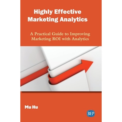 Highly Effective Marketing Analytics: A Practical Guide to Improving ...