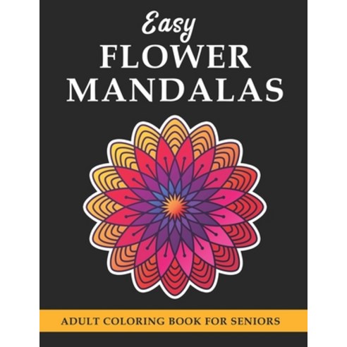 Easy Flower Mandalas: Easy Flower Mandala Coloring Book for Adults and Seniors Paperback, Independently Published