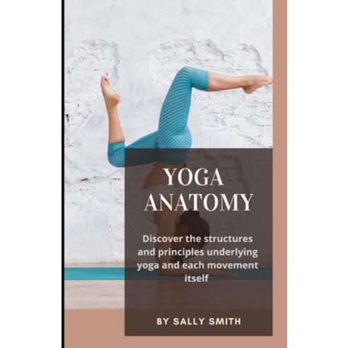 (영문도서) Yoga Anatomy: Discover the structures and principles underlying yoga and each movement itself Paperback, Independently Published, English, 9798750430895