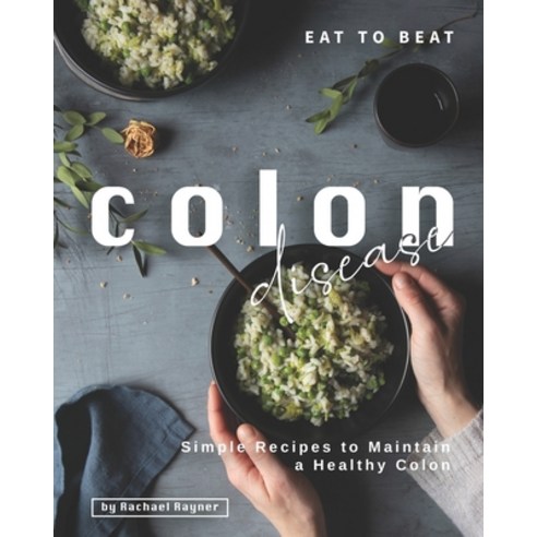 Eat to Beat Colon Disease: Simple Recipes to Maintain a Healthy Colon Paperback, Independently Published