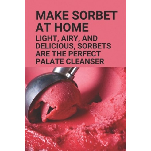 (영문도서) Make Sorbet At Home: Light Airy And Delicious Sorbets Are The Perfect Palate Cleanser: Sor... Paperback, Independently Published, English, 9798536234433
