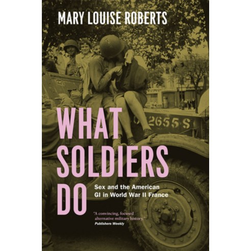 (영문도서) What Soldiers Do: Sex and the American GI in World War II France Paperback, University of Chicago Press, English, 9780226923116