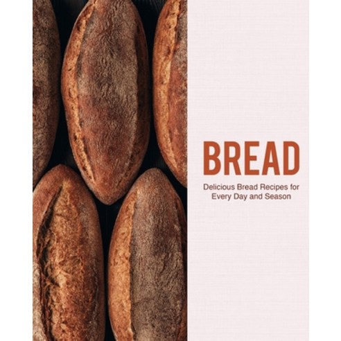 Bread: Delicious Bread Recipes for Every Day and Season Paperback, Independently Published