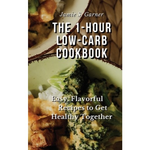 (영문도서) The 1-Hour Low-Carb Cookbook Easy Flavorful Recipes to Get Healthy Together Hardcover, Jamie S. Garner, English, 9781802321326