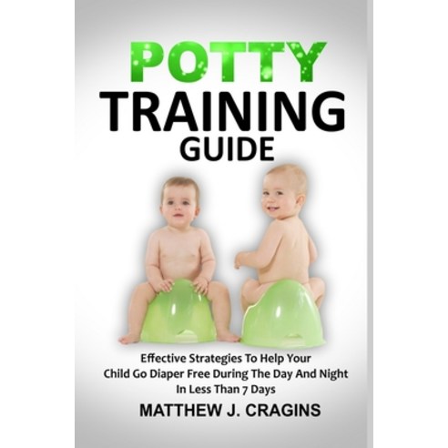Potty Training Guide: Effective Strategies To Help Your Child Go Diaper Free During The Day And Nigh... Paperback, Independently Published