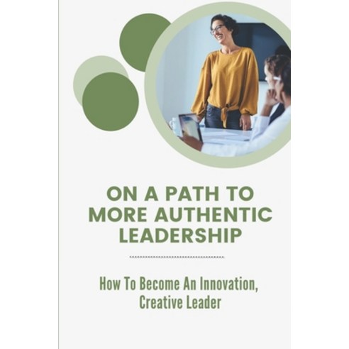 (영문도서) On A Path To More Authentic Leadership: How To Become An Innovation Creative Leader: Engage ... Paperback, Independently Published, English, 9798452283775