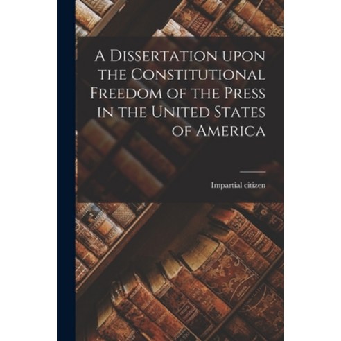 (영문도서) A Dissertation Upon the Constitutional Freedom of the Press in the United States of America [... Paperback, Legare Street Press, English, 9781015050563