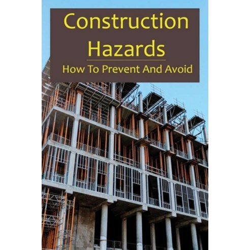 Construction Hazards: How To Prevent And Avoid: Reducing Risks In The Workplace Paperback, Independently Published, English, 9798731326896