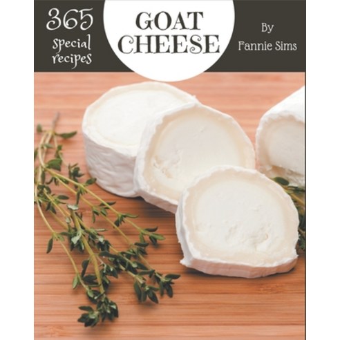 365 Special Goat Cheese Recipes: Goat Cheese Cookbook - Your Best Friend Forever Paperback, Independently Published, English, 9798578006616