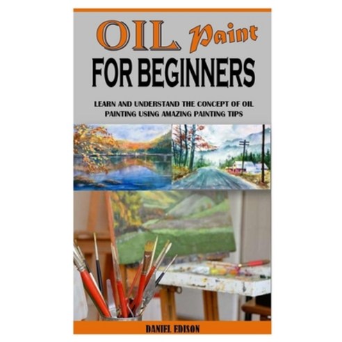 (영문도서) Oil Paint for Beginners: Learn and Understand the Concept of Oil Painting Using Amazing Paint... Paperback, Independently Published, English, 9798501980105