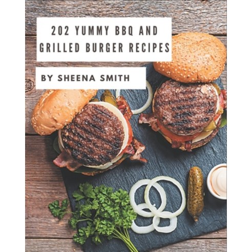 202 Yummy BBQ and Grilled Burger Recipes: More Than a Yummy BBQ and Grilled Burger Cookbook Paperback, Independently Published