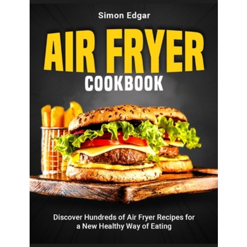 (영문도서) Air Fryer Cookbook: Discover Hundreds of Air Fryer Recipes for a New Healthy Way of Eating Hardcover, English, 9781802954951