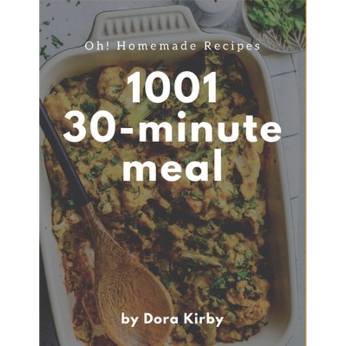 Oh! 1001 Homemade 30-Minute Meal Recipes: A Timeless Homemade 30-Minute Meal Cookbook Paperback, Independently Published