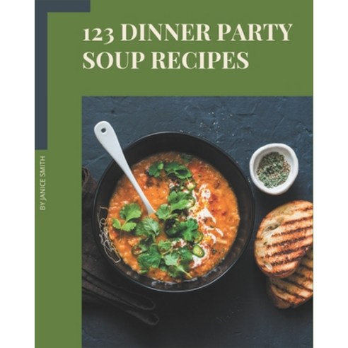 123 Dinner Party Soup Recipes: Cook it Yourself with Dinner Party Soup Cookbook! Paperback, Independently Published