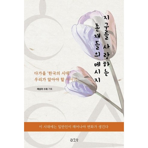 지구를 사랑하는 존재들의 메시지:다가올 ‘한국의 시대’ 우리가 알아야 할 이야기, 수화(채널러) 저, 금오당