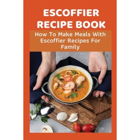 (영문도서) Escoffier Recipe Book: How To Make Meals With Escoffier Recipes For Family: Escoffier Recipes... Paperback, Independently Published, English, 9798529754856