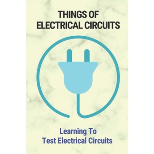 (영문도서) Things Of Electrical Circuits: Learning To Test Electrical Circuits: Step By Step To Test Cir... Paperback, Independently Published, English, 9798530669965